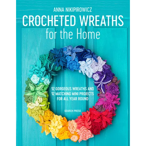 Crocheted Wreaths for the Home: 12 Gorgeous Wreaths and 12 Matching Mini Projects for All Year Round - Paperback