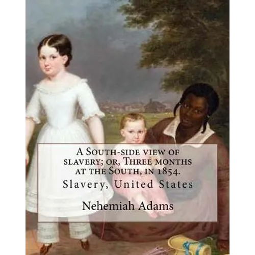 A South-side view of slavery; or, Three months at the South, in 1854. By: Nehemiah Adams: Slavery, United States - Paperback