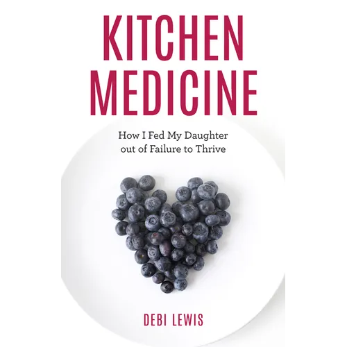 Kitchen Medicine: How I Fed My Daughter out of Failure to Thrive - Hardcover