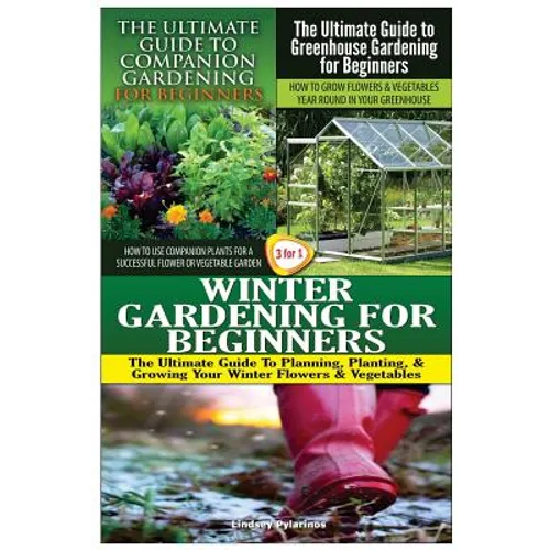 The Ultimate Guide to Companion Gardening for Beginners & the Ultimate Guide to Greenhouse Gardening for Beginners & Winter Gardening for Beginners - Paperback