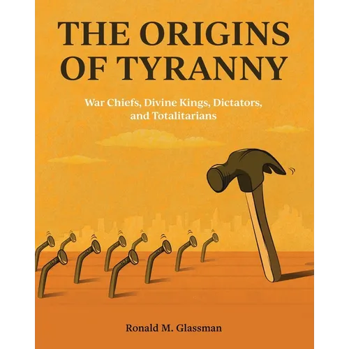 The Origins of Tyranny: War Chiefs, Divine Kings, Dictators, and Totalitarians - Paperback