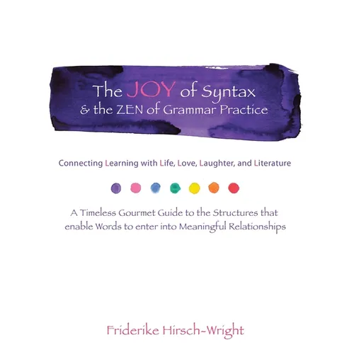 The Joy of Syntax & the Zen of Grammar Practice: Connecting Learning with Life, Love, Laughter, Language, and Literature. a Timeless Gourmet Guide to - Paperback