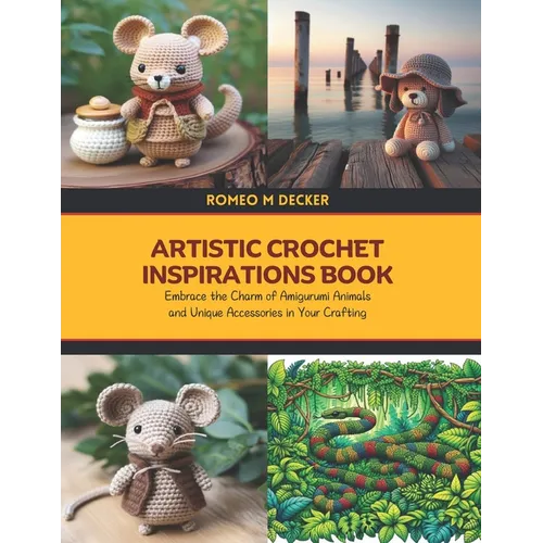 Artistic Crochet Inspirations Book: Embrace the Charm of Amigurumi Animals and Unique Accessories in Your Crafting - Paperback