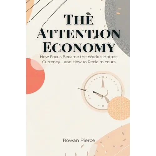 The Attention Economy: How Focus Became the World's Hottest Currency-and How to Reclaim Yours - Paperback