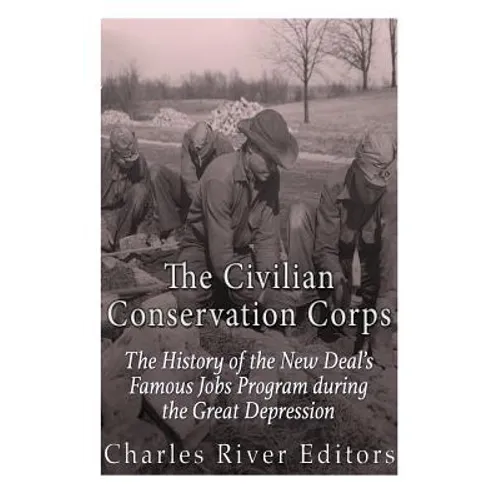 The Civilian Conservation Corps: The History of the New Deal's Famous Jobs Program during the Great Depression - Paperback