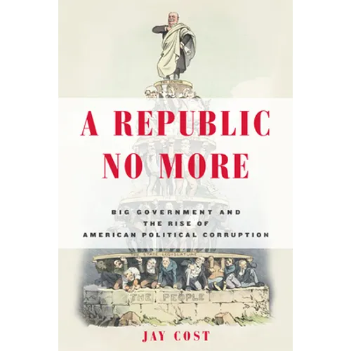 A Republic No More: Big Government and the Rise of American Political Corruption - Hardcover