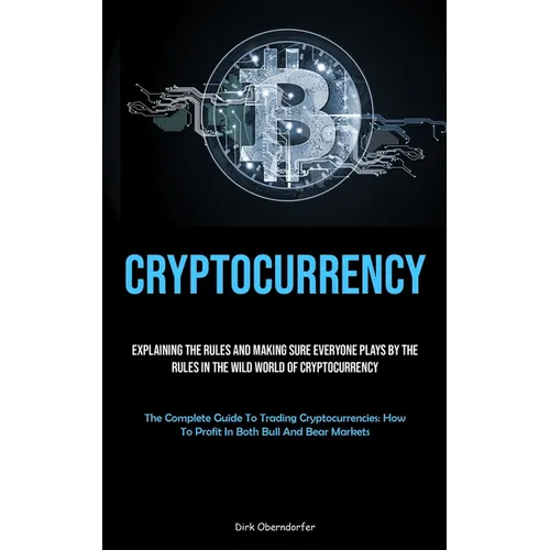 Cryptocurrency: Explaining The Rules And Making Sure Everyone Plays By The Rules In The Wild World Of Cryptocurrency (The Complete Guide To Trading Cr - Paperback