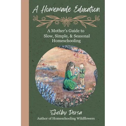 A Homemade Education: A Mother's Guide to Slow, Simple, & Seasonal Homeschooling - Paperback