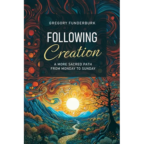 Following Creation: A More Sacred Path from Monday to Sunday / Cgregory Funderburk - Paperback