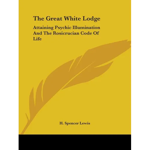 The Great White Lodge: Attaining Psychic Illumination And The Rosicrucian Code Of Life - Paperback