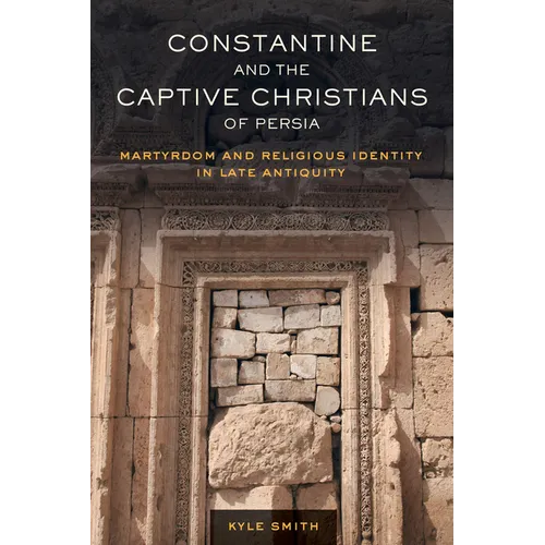 Constantine and the Captive Christians of Persia: Martyrdom and Religious Identity in Late Antiquity Volume 57 - Paperback