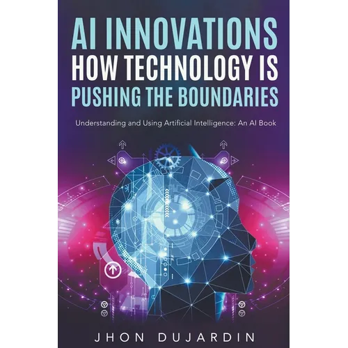 "AI Innovations: How Technology is Pushing the Boundaries" Understanding and Using Artificial Intelligence: An AI Book - Paperback