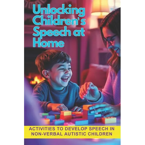 Unlocking Children's Speech at Home.: Activities to develop speech in non-verbal autistic children. - Paperback