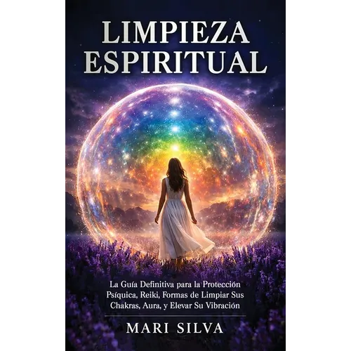 Limpieza espiritual: La guía definitiva para la protección psíquica, reiki, formas de limpiar sus chakras, aura, y elevar su vibración - Hardcover