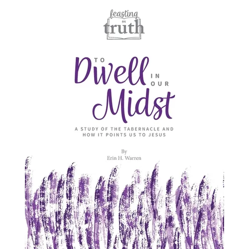 To Dwell in Our Midst: A Study of the Tabernacle and How It Points Us to Jesus (Feasting on Truth) - Paperback