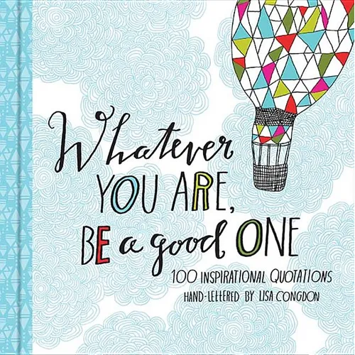 Whatever You Are, Be a Good One: 100 Inspirational Quotations Hand-Lettered by Lisa Congdon - Hardcover