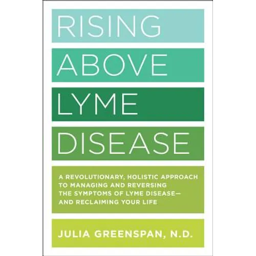 Rising Above Lyme Disease: A Revolutionary, Holistic Approach to Managing and Reversing the Symptoms of Lyme Disease and Reclaiming Your Life - Paperback