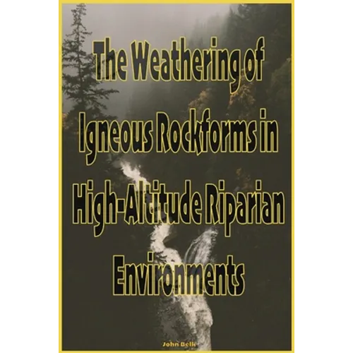 The Weathering of Igneous Rockforms in High-Altitude Riparian Environments - Paperback