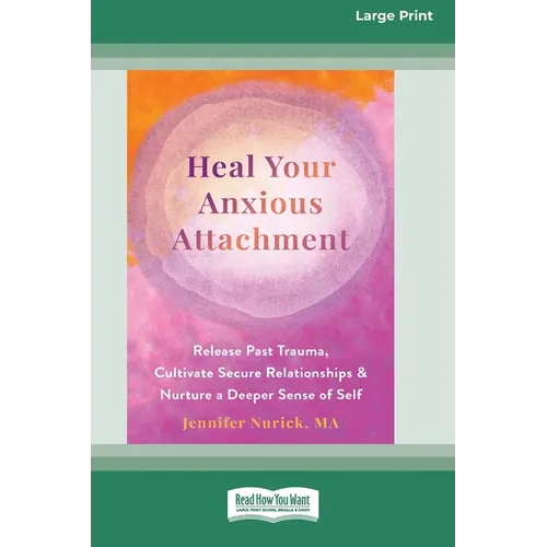 Heal Your Anxious Attachment: Release Past Trauma, Cultivate Secure Relationships, and Nurture a Deeper Sense of Self (16pt Large Print Edition) - Paperback