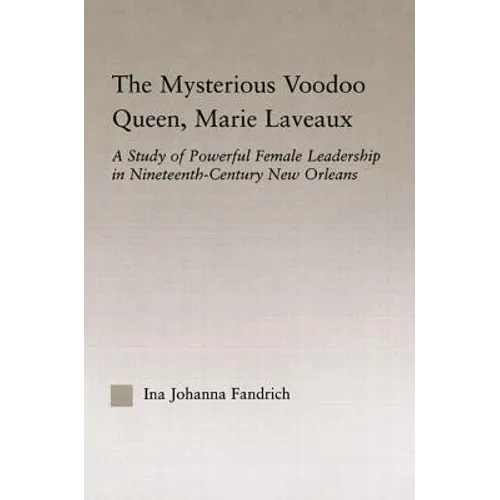 The Mysterious Voodoo Queen, Marie Laveaux: A Study of Powerful Female Leadership in Nineteenth Century New Orleans - Paperback