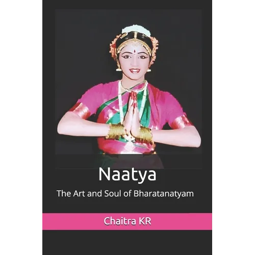 Naatya: The Art and Soul of Bharatanatyam - Paperback