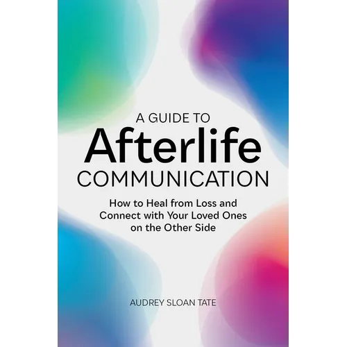 A Guide to Afterlife Communication: How to Heal from Loss and Connect with Your Loved Ones on the Other Side - Paperback