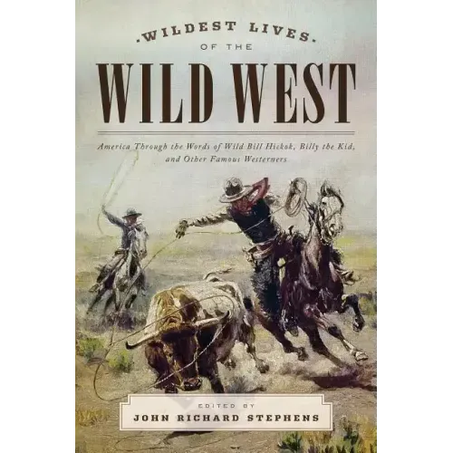 Wildest Lives of the Wild West: America through the Words of Wild Bill Hickok, Billy the Kid, and Other Famous Westerners - Paperback