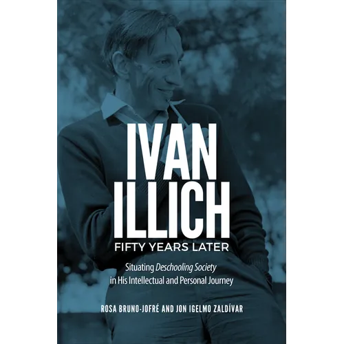 Ivan Illich Fifty Years Later: Situating Deschooling Society in His Intellectual and Personal Journey - Hardcover