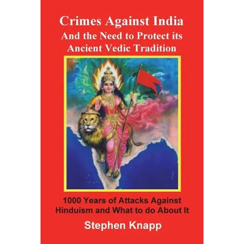 Crimes Against India: And the Need to Protect its Ancient Vedic Tradition: 1000 Years of Attacks Against Hinduism and What to do About it - Paperback