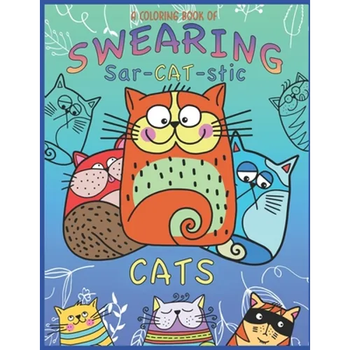A Coloring Book Of Swearing Sar-Cat-Stic Cats!: A Fun Coloring Gift To Relive Stress! An Adult Swear Word Coloring Book Of Very Rude Cats, Cursing Fel - Paperback