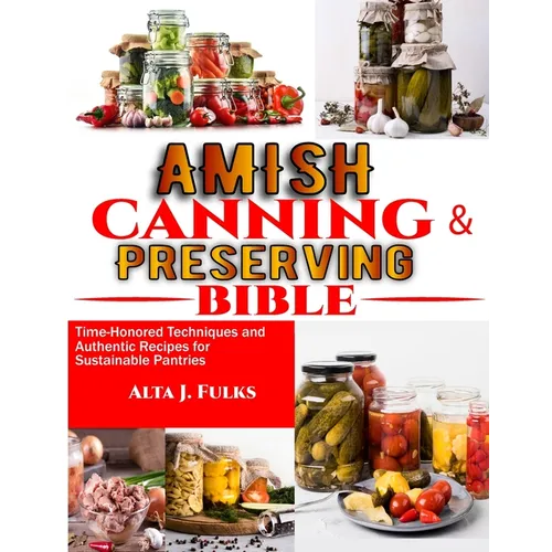 Amish Canning and Preserving Bible: Time-Honored Techniques and Authentic Recipes for Sustainable Pantries - Paperback