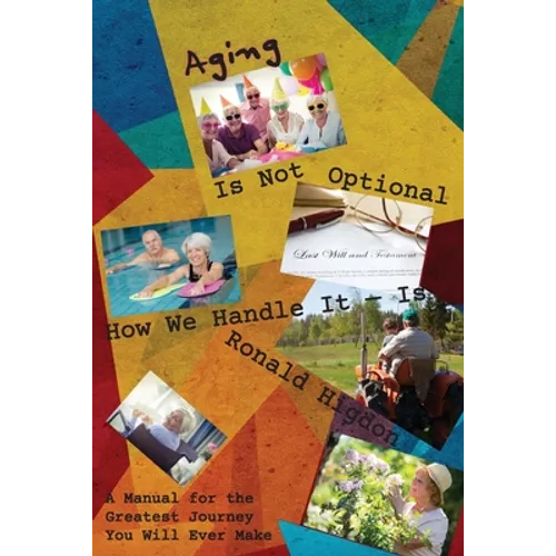 Aging Is Not Optional - How We Handle It Is: A Manual for the Greatest Journey You Will Ever Make - Paperback