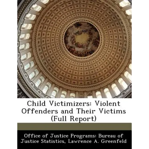 Child Victimizers: Violent Offenders and Their Victims (Full Report) - Paperback