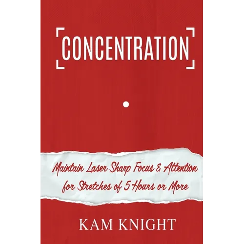 Concentration: Maintain Laser Sharp Focus and Attention for Stretches of 5 Hours or More - Paperback