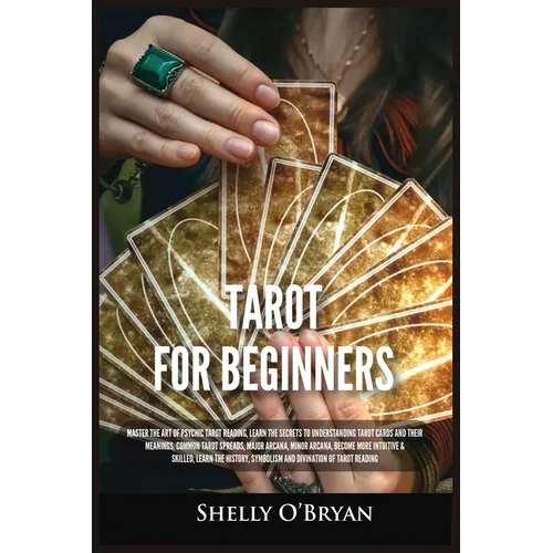 Tarot For Beginners: Master the Art of Psychic Tarot Reading, Learn the Secrets to Understanding Tarot Cards and Their Meanings, Learn the History, Sy - Paperback
