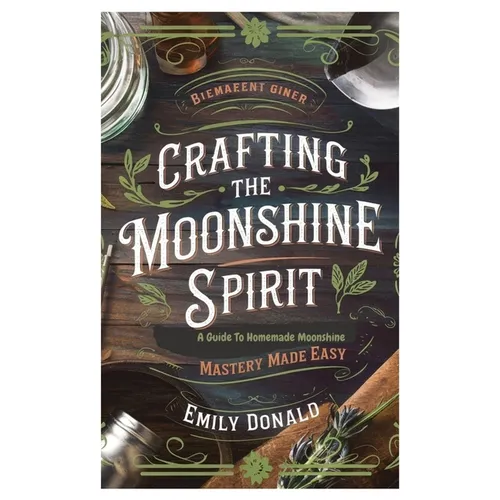 Crafting the Moonshine Spirit: A Guide to Homemade Moonshine Mastery Made Easy - Paperback