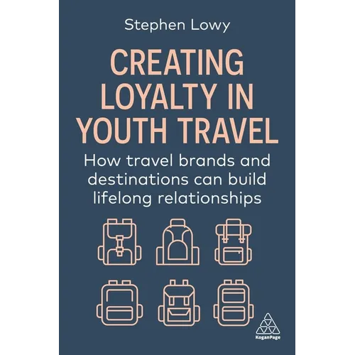 Creating Loyalty in Youth Travel: How Travel Brands and Destinations Can Build Lifelong Relationships - Paperback