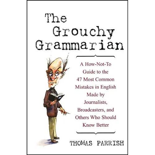 The Grouchy Grammarian: A How-Not-To Guide to the 47 Most Common Mistakes in English Made by Journalists, Broadcasters, and Others Who Should Know Bet - Hardcover