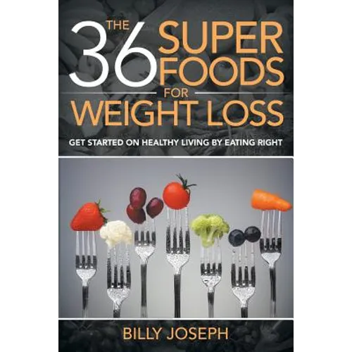 The 36 Superfoods for Weight Loss: Get Started on Healthy Living by Eating Right - Paperback