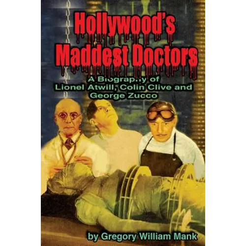 Hollywood's Maddest Doctors: Lionel Atwill, Colin Clive and George Zucco - Paperback