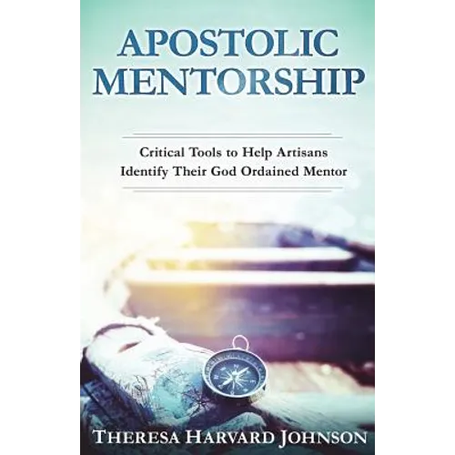 Apostolic Mentorship: Critical Tools to Help Artisans Identify Their God Ordained Mentor - Paperback