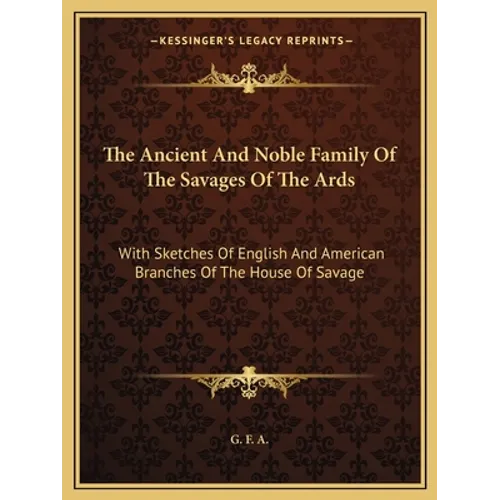 The Ancient And Noble Family Of The Savages Of The Ards: With Sketches Of English And American Branches Of The House Of Savage - Paperback