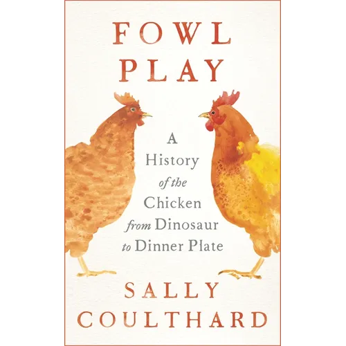 Fowl Play: A History of the Chicken from Dinosaur to Dinner Plate - Hardcover