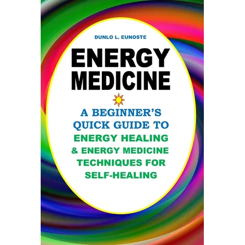 Energy Medicine: A Beginner's Quick Guide to Energy Healing and Energy Medicine Techniques for Self-Healing - Paperback