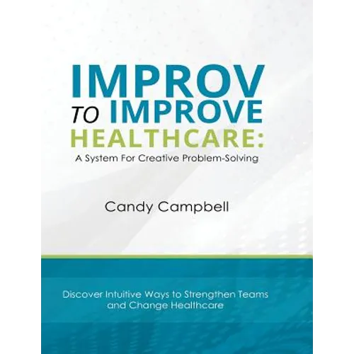 Improv to Improve Healthcare: A System For Creative Problem-Solving - Paperback