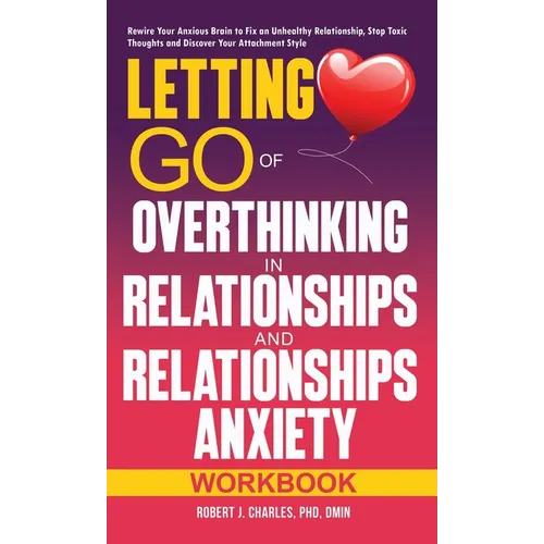 Letting Go of Overthinking in Relationships and Relationships Anxiety Workbook: Rewire Your Anxious Brain to Fix an Unhealthy Relationship, Stop Toxic - Hardcover