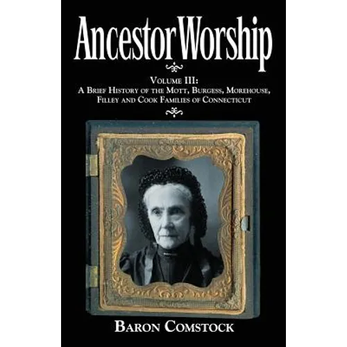 Ancestor Worship: Volume III: A Brief History of the Mott, Burgess, Morehouse, Filley and Cook Families of Connecticut - Paperback