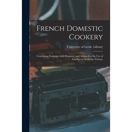 French Domestic Cookery: Combining Economy With Elegance, and Adapted to the Use of Families of Moderate Fortune - Paperback
