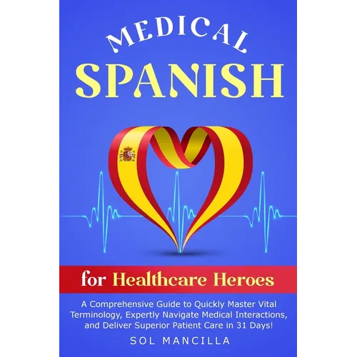 Medical Spanish for Healthcare Heroes: A Comprehensive Guide to Quickly Master Vital Terminology, Expertly Navigate Medical Interactions, and Deliver - Paperback