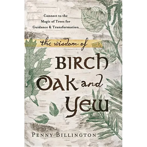 The Wisdom of Birch, Oak, and Yew: Connect to the Magic of Trees for Guidance & Transformation - Paperback